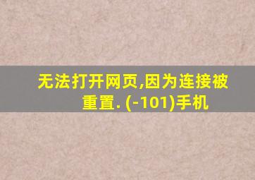 无法打开网页,因为连接被重置. (-101)手机